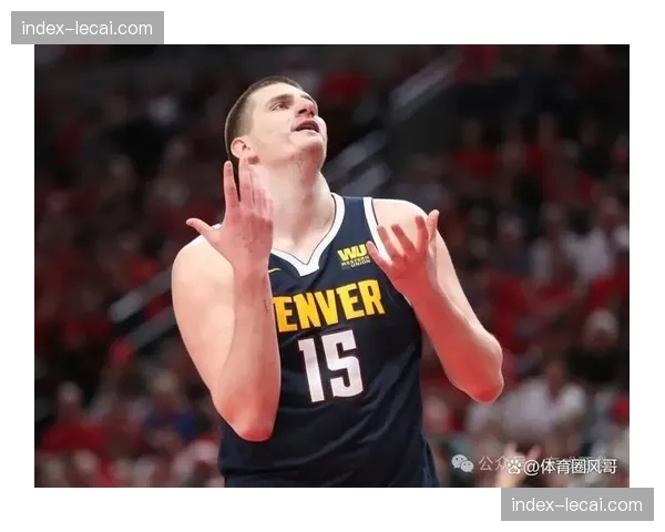 掘金新帅阿德尔曼重塑约基奇体系 三分与防守双线变革成效显著 掘金新帅阿德尔曼重塑约基奇体系 三分与防守双线变革成效显著